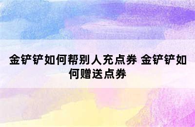 金铲铲如何帮别人充点券 金铲铲如何赠送点券